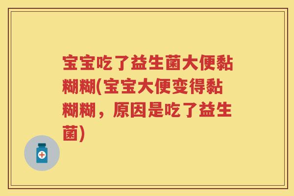 宝宝吃了益生菌大便黏糊糊(宝宝大便变得黏糊糊，原因是吃了益生菌)