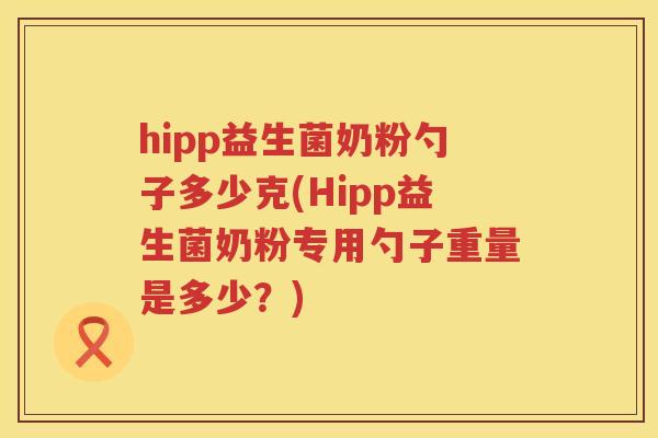 hipp益生菌奶粉勺子多少克(Hipp益生菌奶粉专用勺子重量是多少？)