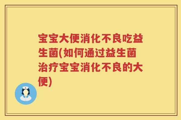 宝宝大便吃益生菌(如何通过益生菌宝宝的大便)
