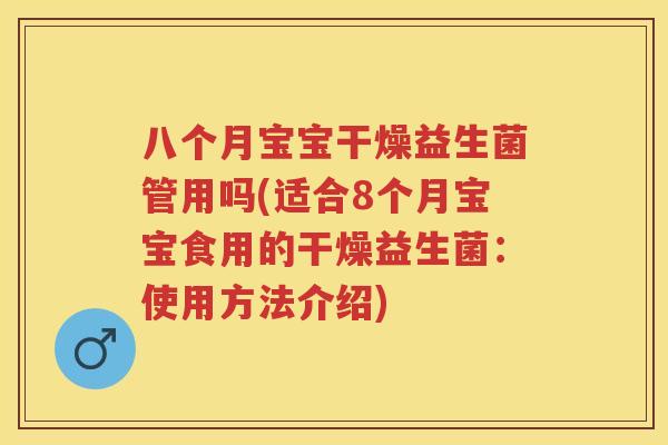 八个月宝宝干燥益生菌管用吗(适合8个月宝宝食用的干燥益生菌:使用方法介绍) 八个月宝宝干燥益生菌管用吗(适合8个月宝宝食用的干燥益生菌:使用方法介绍)