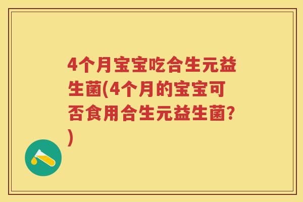4个月宝宝吃合生元益生菌(4个月的宝宝可否食用合生元益生菌？)
