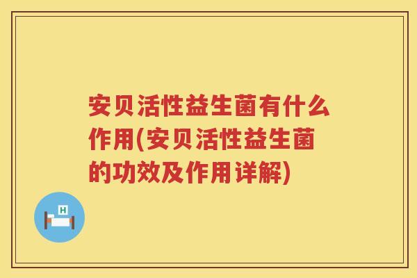 安贝活性益生菌有什么作用(安贝活性益生菌的功效及作用详解) 安贝活性益生菌有什么作用(安贝活性益生菌的功效及作用详解)