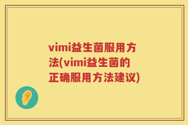 vimi益生菌服用方法(vimi益生菌的正确服用方法建议)