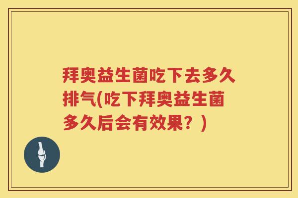 拜奥益生菌吃下去多久排气(吃下拜奥益生菌多久后会有效果?) 拜奥益生菌吃下去多久排气(吃下拜奥益生菌多久后会有效果?)