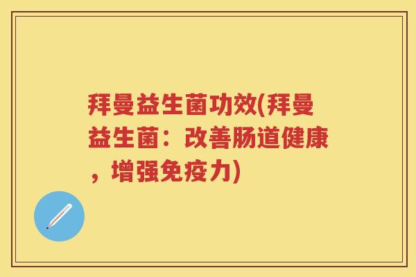拜曼益生菌功效(拜曼益生菌：改善肠道健康，增强力)