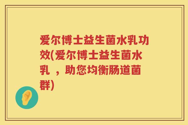 爱尔博士益生菌水乳功效(爱尔博士益生菌水乳 ,助您均衡肠道菌群) 爱尔博士益生菌水乳功效(爱尔博士益生菌水乳 ,助您均衡肠道菌群)