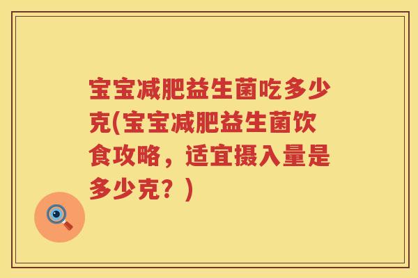 宝宝益生菌吃多少克(宝宝益生菌饮食攻略,适宜摄入量是多少克?) 宝宝益生菌吃多少克(宝宝益生菌饮食攻略,适宜摄入量是多少克?)