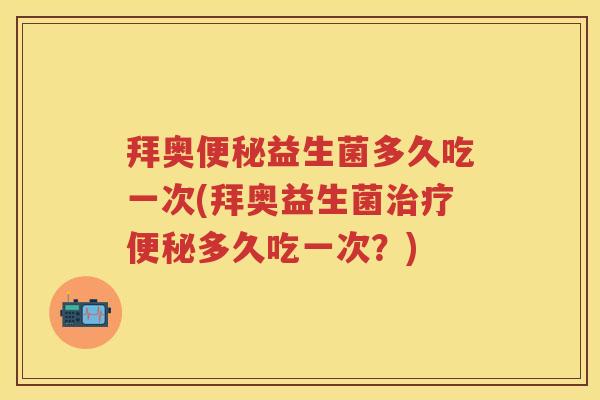 拜奥益生菌多久吃一次(拜奥益生菌多久吃一次?) 拜奥益生菌多久吃一次(拜奥益生菌多久吃一次?)