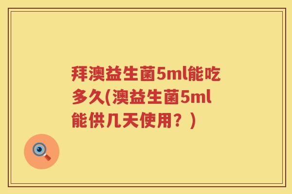 拜澳益生菌5ml能吃多久(澳益生菌5ml能供几天使用?) 拜澳益生菌5ml能吃多久(澳益生菌5ml能供几天使用?)