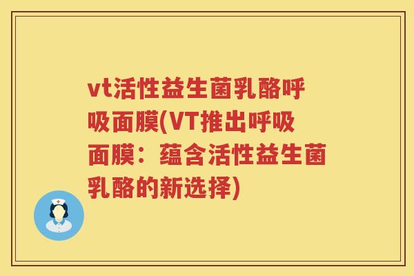 vt活性益生菌乳酪面膜(VT推出面膜:蕴含活性益生菌乳酪的新选择) vt活性益生菌乳酪面膜(VT推出面膜:蕴含活性益生菌乳酪的新选择)
