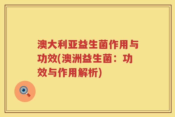 澳大利亚益生菌作用与功效(澳洲益生菌：功效与作用解析)