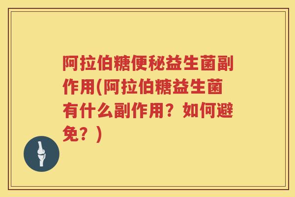 阿拉伯糖益生菌副作用(阿拉伯糖益生菌有什么副作用?如何避免?) 阿拉伯糖益生菌副作用(阿拉伯糖益生菌有什么副作用?如何避免?)
