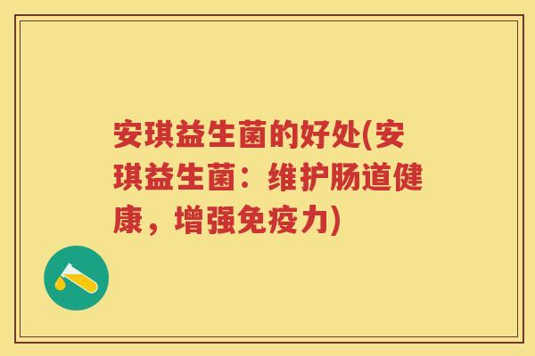 安琪益生菌的好处(安琪益生菌：维护肠道健康，增强力)