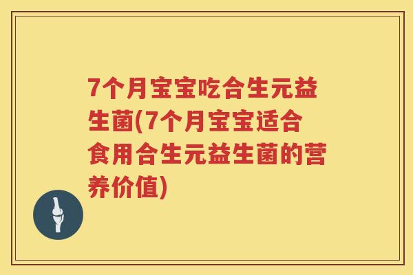 7个月宝宝吃合生元益生菌(7个月宝宝适合食用合生元益生菌的营养价值) 7个月宝宝吃合生元益生菌(7个月宝宝适合食用合生元益生菌的营养价值)