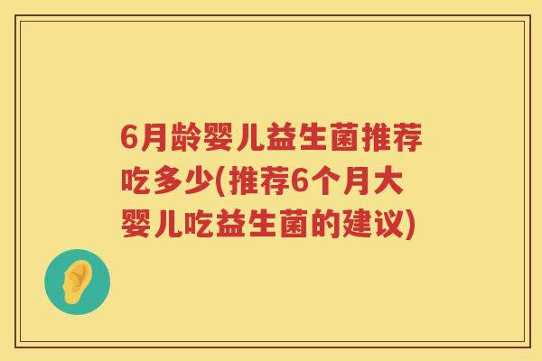 6月龄婴儿益生菌推荐吃多少(推荐6个月大婴儿吃益生菌的建议) 6月龄婴儿益生菌推荐吃多少(推荐6个月大婴儿吃益生菌的建议)
