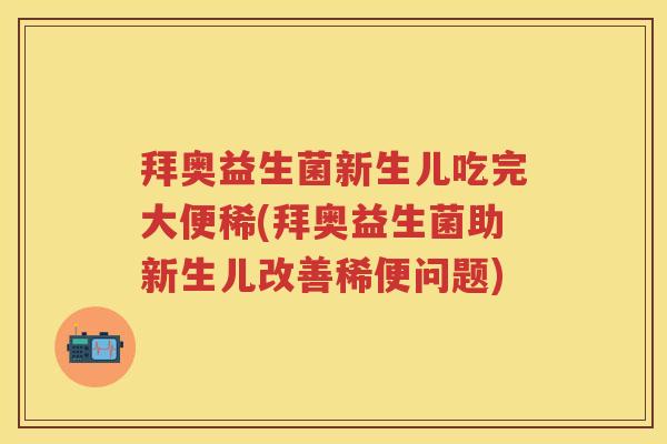 拜奥益生菌新生儿吃完大便稀(拜奥益生菌助新生儿改善稀便问题) 拜奥益生菌新生儿吃完大便稀(拜奥益生菌助新生儿改善稀便问题)