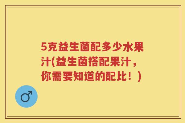 5克益生菌配多少水果汁(益生菌搭配果汁,你需要知道的配比!) 5克益生菌配多少水果汁(益生菌搭配果汁,你需要知道的配比!)