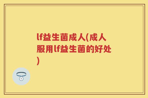 lf益生菌成人(成人服用lf益生菌的好处) lf益生菌成人(成人服用lf益生菌的好处)