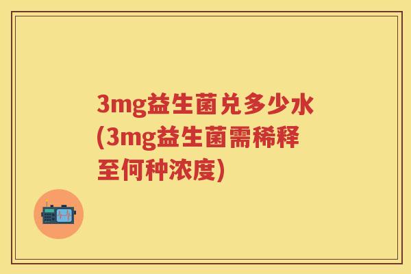3mg益生菌兑多少水(3mg益生菌需稀释至何种浓度)