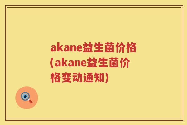 akane益生菌价格(akane益生菌价格变动通知) akane益生菌价格(akane益生菌价格变动通知)