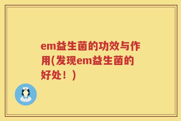 em益生菌的功效与作用(发现em益生菌的好处!) em益生菌的功效与作用(发现em益生菌的好处!)
