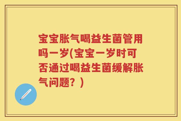 宝宝喝益生菌管用吗一岁(宝宝一岁时可否通过喝益生菌缓解问题?) 宝宝喝益生菌管用吗一岁(宝宝一岁时可否通过喝益生菌缓解问题?)