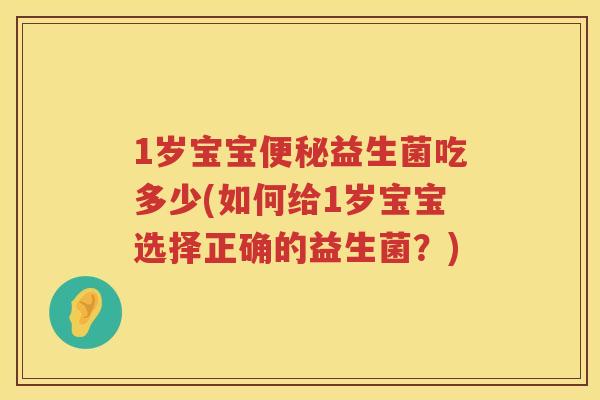 1岁宝宝益生菌吃多少(如何给1岁宝宝选择正确的益生菌？)