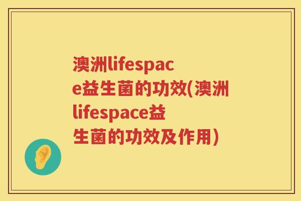 澳洲lifespace益生菌的功效(澳洲lifespace益生菌的功效及作用) 澳洲lifespace益生菌的功效(澳洲lifespace益生菌的功效及作用)
