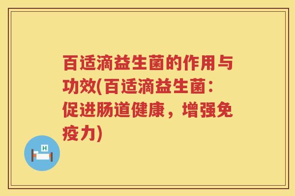 百适滴益生菌的作用与功效(百适滴益生菌:促进肠道健康,增强力) 百适滴益生菌的作用与功效(百适滴益生菌:促进肠道健康,增强力)