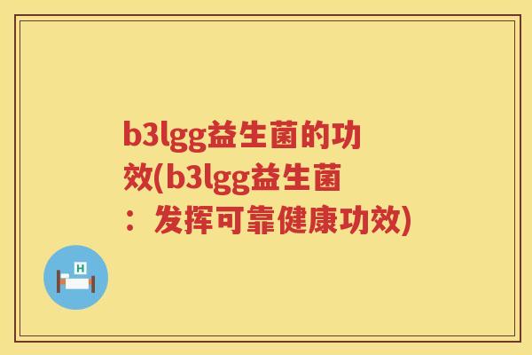 b3lgg益生菌的功效(b3lgg益生菌:发挥可靠健康功效) b3lgg益生菌的功效(b3lgg益生菌:发挥可靠健康功效)