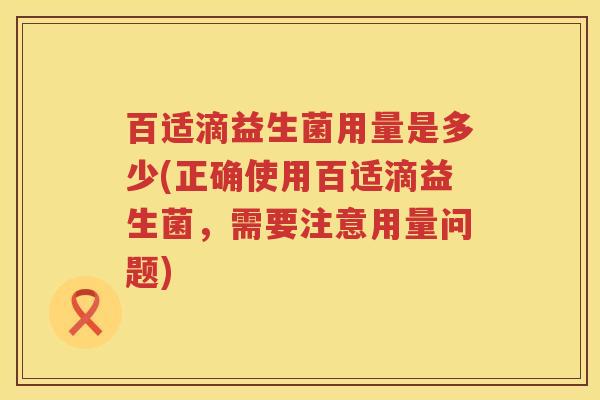 百适滴益生菌用量是多少(正确使用百适滴益生菌，需要注意用量问题)