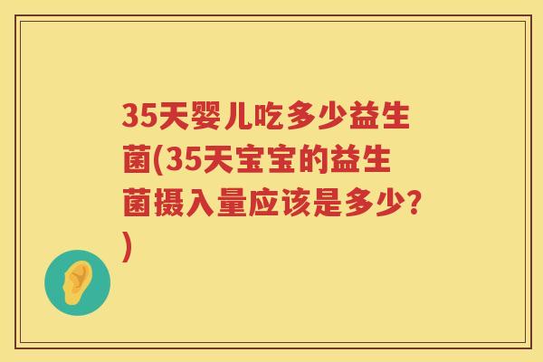 35天婴儿吃多少益生菌(35天宝宝的益生菌摄入量应该是多少?) 35天婴儿吃多少益生菌(35天宝宝的益生菌摄入量应该是多少?)