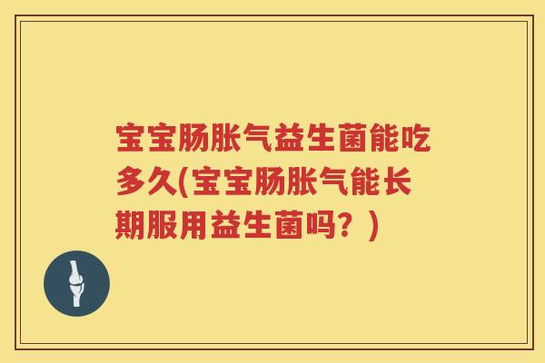 宝宝肠益生菌能吃多久(宝宝肠能长期服用益生菌吗?) 宝宝肠益生菌能吃多久(宝宝肠能长期服用益生菌吗?)