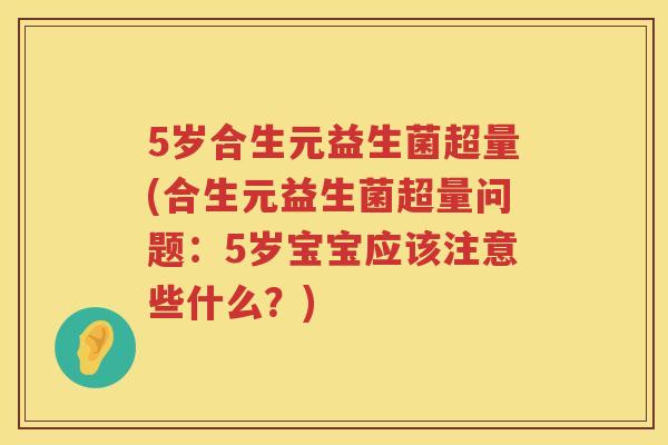 5岁合生元益生菌超量(合生元益生菌超量问题：5岁宝宝应该注意些什么？)