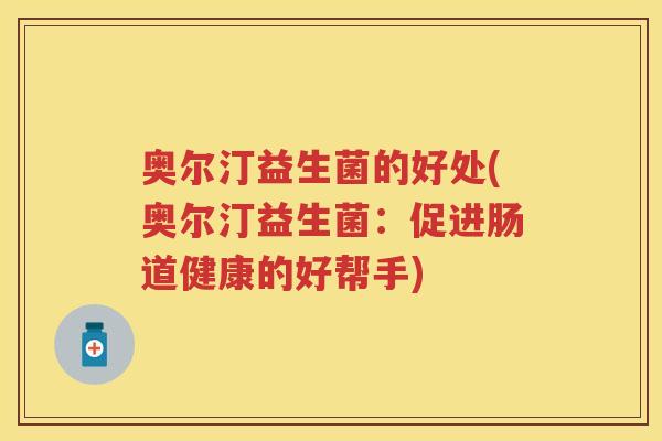 奥尔汀益生菌的好处(奥尔汀益生菌：促进肠道健康的好帮手)