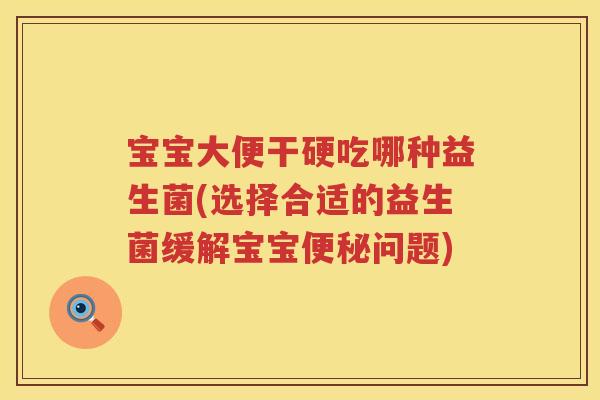 宝宝大便干硬吃哪种益生菌(选择合适的益生菌缓解宝宝问题) 宝宝大便干硬吃哪种益生菌(选择合适的益生菌缓解宝宝问题)