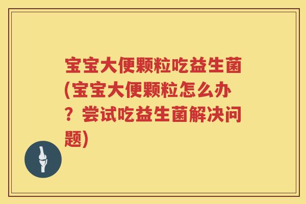 宝宝大便颗粒吃益生菌(宝宝大便颗粒怎么办?尝试吃益生菌解决问题) 宝宝大便颗粒吃益生菌(宝宝大便颗粒怎么办?尝试吃益生菌解决问题)