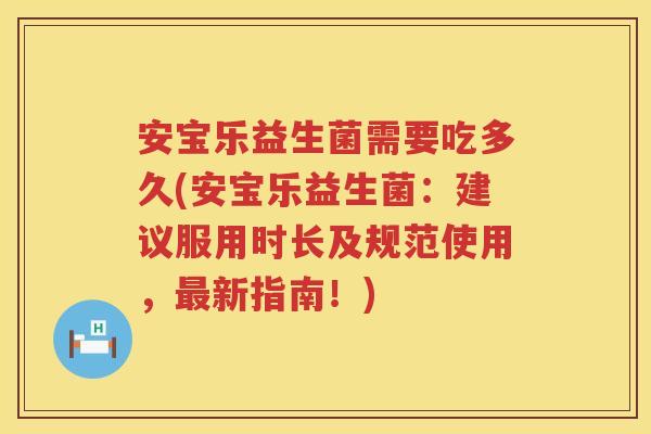安宝乐益生菌需要吃多久(安宝乐益生菌：建议服用时长及规范使用，新指南！)