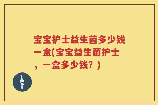 宝宝护士益生菌多少钱一盒(宝宝益生菌护士,一盒多少钱?) 宝宝护士益生菌多少钱一盒(宝宝益生菌护士,一盒多少钱?)