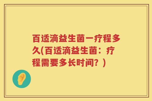 百适滴益生菌一疗程多久(百适滴益生菌:疗程需要多长时间?) 百适滴益生菌一疗程多久(百适滴益生菌:疗程需要多长时间?)