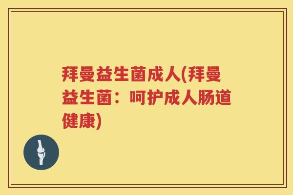 拜曼益生菌成人(拜曼益生菌:呵护成人肠道健康) 拜曼益生菌成人(拜曼益生菌:呵护成人肠道健康)