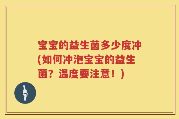 宝宝的益生菌多少度冲(如何冲泡宝宝的益生菌?温度要注意!) 宝宝的益生菌多少度冲(如何冲泡宝宝的益生菌?温度要注意!)
