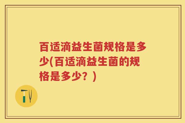 百适滴益生菌规格是多少(百适滴益生菌的规格是多少？)
