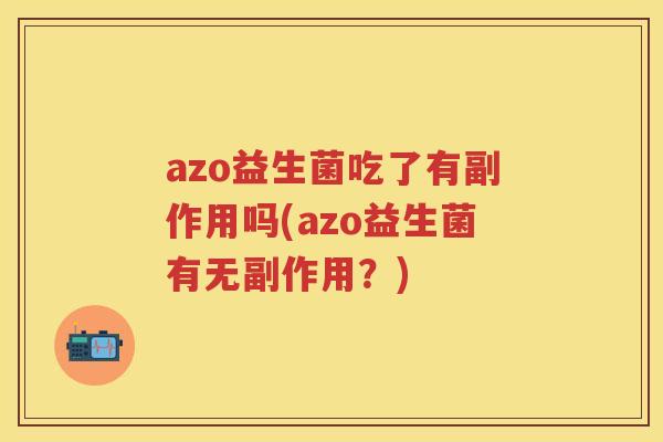azo益生菌吃了有副作用吗(azo益生菌有无副作用?) azo益生菌吃了有副作用吗(azo益生菌有无副作用?)
