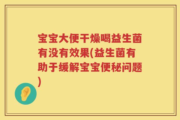 宝宝大便干燥喝益生菌有没有效果(益生菌有助于缓解宝宝问题) 宝宝大便干燥喝益生菌有没有效果(益生菌有助于缓解宝宝问题)