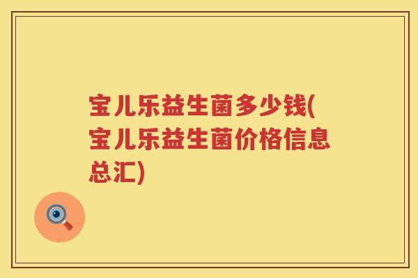 宝儿乐益生菌多少钱(宝儿乐益生菌价格信息总汇) 宝儿乐益生菌多少钱(宝儿乐益生菌价格信息总汇)