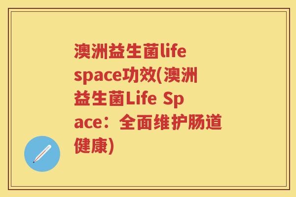 澳洲益生菌life space功效(澳洲益生菌Life Space:全面维护肠道健康) 澳洲益生菌life space功效(澳洲益生菌Life Space:全面维护肠道健康)