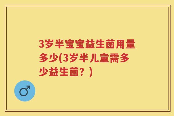 3岁半宝宝益生菌用量多少(3岁半儿童需多少益生菌?) 3岁半宝宝益生菌用量多少(3岁半儿童需多少益生菌?)