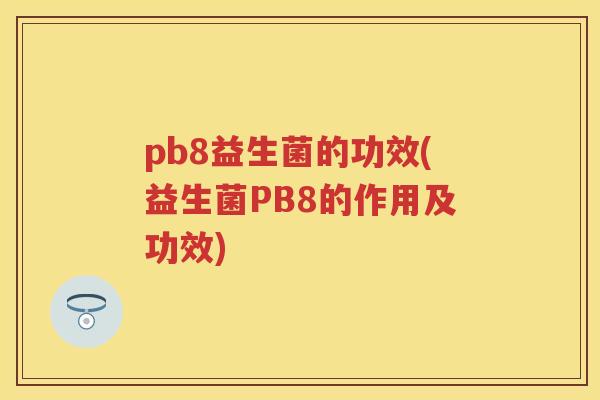 pb8益生菌的功效(益生菌PB8的作用及功效)