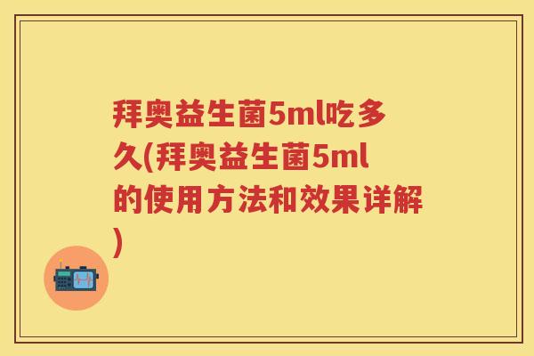 拜奥益生菌5ml吃多久(拜奥益生菌5ml的使用方法和效果详解)